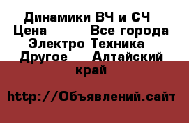 	 Динамики ВЧ и СЧ › Цена ­ 500 - Все города Электро-Техника » Другое   . Алтайский край